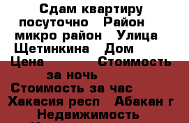 Сдам квартиру посуточно › Район ­ 1-микро район › Улица ­ Щетинкина › Дом ­ 12 › Цена ­ 1 200 › Стоимость за ночь ­ 700 › Стоимость за час ­ 400 - Хакасия респ., Абакан г. Недвижимость » Квартиры аренда посуточно   